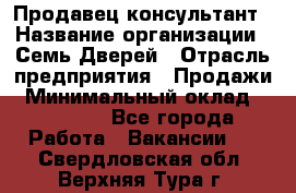 Продавец-консультант › Название организации ­ Семь Дверей › Отрасль предприятия ­ Продажи › Минимальный оклад ­ 40 000 - Все города Работа » Вакансии   . Свердловская обл.,Верхняя Тура г.